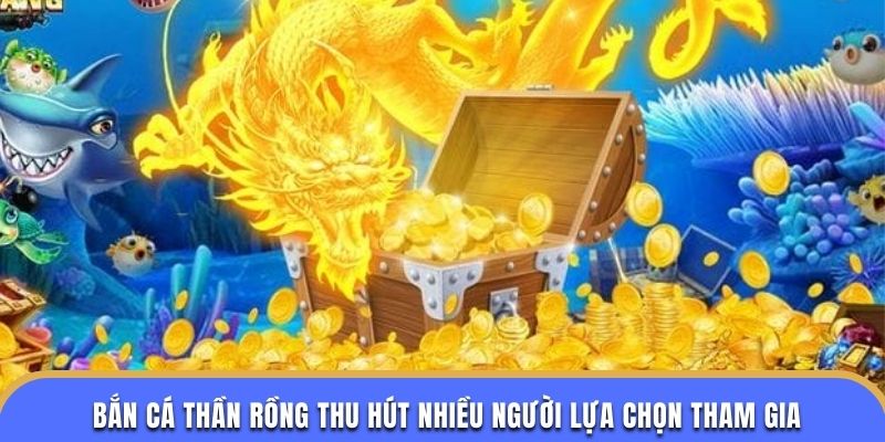 Bắn cá thần rồng thu hút nhiều người lựa chọn tham gia