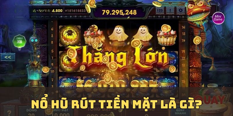 Khái niệm nổ hũ rút tiền mặt là gì?